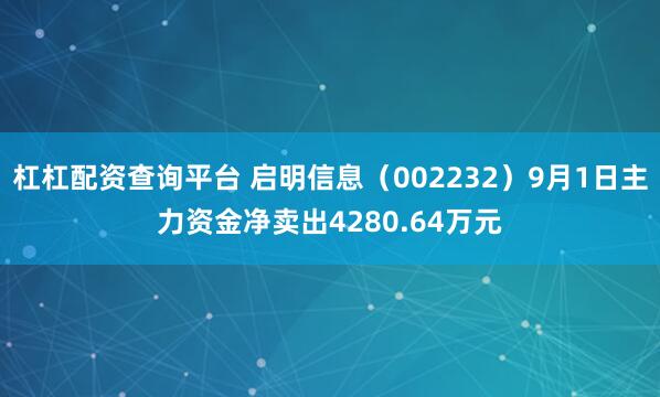杠杠配资查询平台 启明信息（002232）9月1日主力资金净卖出4280.64万元