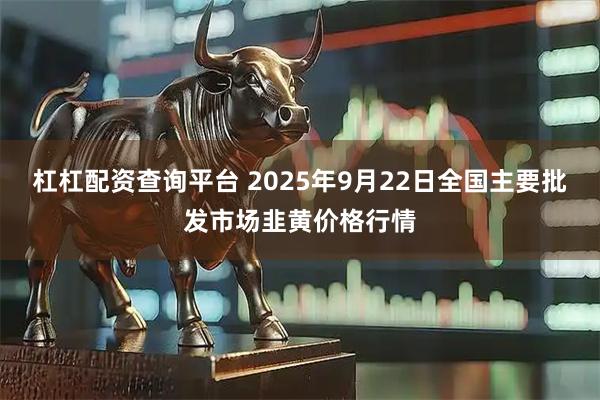 杠杠配资查询平台 2025年9月22日全国主要批发市场韭黄价格行情