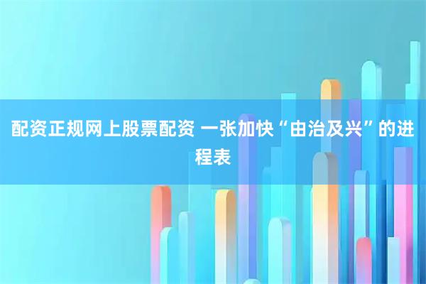配资正规网上股票配资 一张加快“由治及兴”的进程表