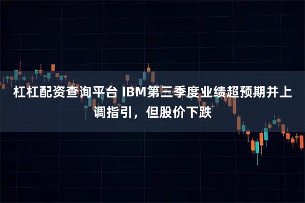 杠杠配资查询平台 IBM第三季度业绩超预期并上调指引，但股价下跌