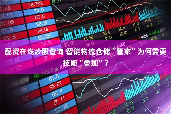 配资在线炒股查询 智能物流仓储“管家”为何需要技能“叠加”？