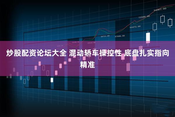 炒股配资论坛大全 混动轿车操控性 底盘扎实指向精准